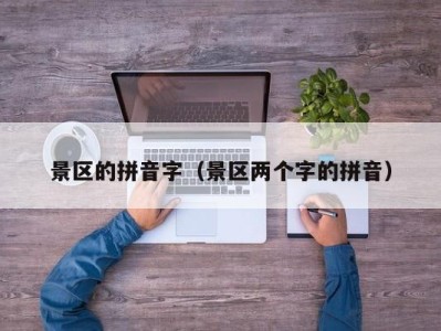 景区的拼音字（景区两个字的拼音）