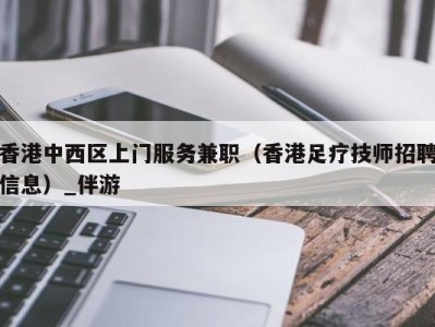 香港中西区上门服务兼职（香港足疗技师招聘信息）_伴游