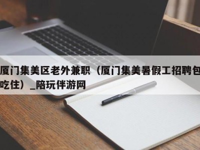 厦门集美区老外兼职（厦门集美暑假工招聘包吃住）_陪玩伴游网