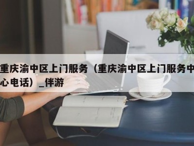 重庆渝中区上门服务（重庆渝中区上门服务中心电话）_伴游