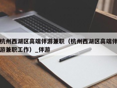 杭州西湖区高端伴游兼职（杭州西湖区高端伴游兼职工作）_伴游