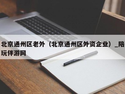 北京通州区老外（北京通州区外资企业）_陪玩伴游网