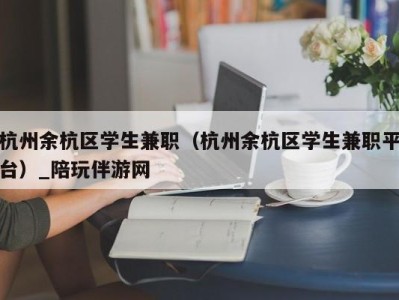 杭州余杭区学生兼职（杭州余杭区学生兼职平台）_陪玩伴游网