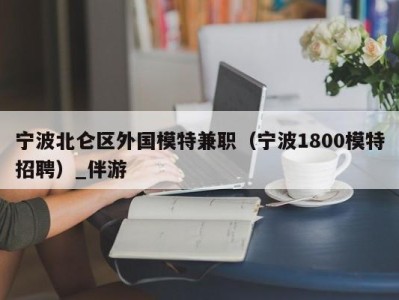 宁波北仑区外国模特兼职（宁波1800模特招聘）_伴游