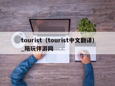 tourist（tourist中文翻译）_陪玩伴游网