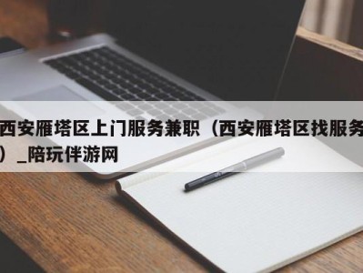 西安雁塔区上门服务兼职（西安雁塔区找服务）_陪玩伴游网