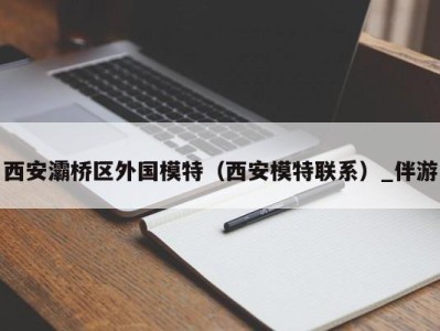 西安灞桥区外国模特（西安模特联系）_伴游