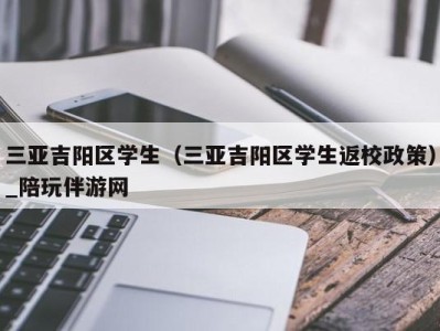 三亚吉阳区学生（三亚吉阳区学生返校政策）_陪玩伴游网